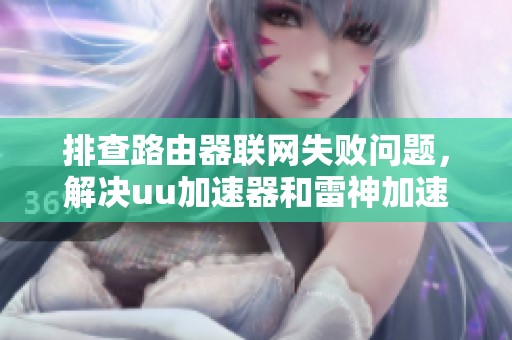 排查路由器联网失败问题，解决uu加速器和雷神加速器设置