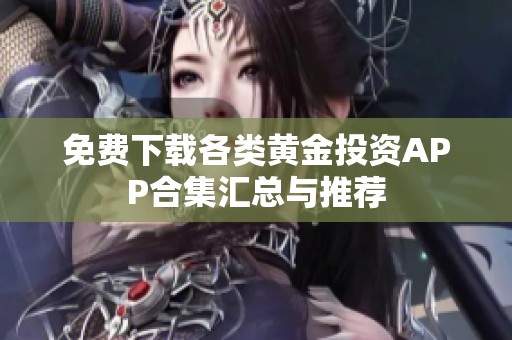 免费下载各类黄金投资APP合集汇总与推荐