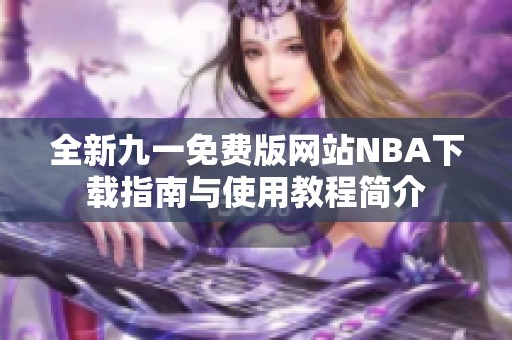 全新九一免费版网站NBA下载指南与使用教程简介