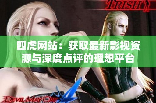 四虎网站：获取最新影视资源与深度点评的理想平台