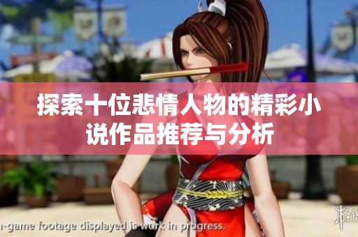 探索十位悲情人物的精彩小说作品推荐与分析