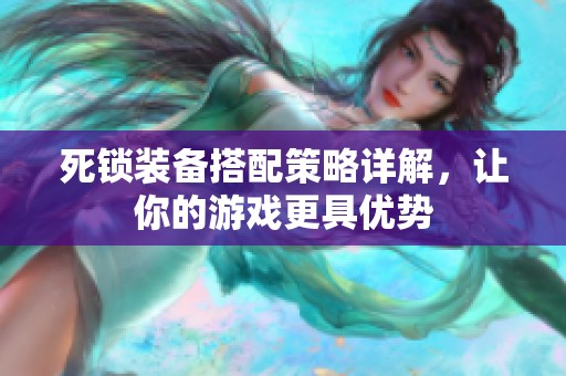 死锁装备搭配策略详解，让你的游戏更具优势