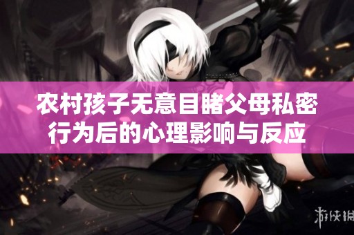 农村孩子无意目睹父母私密行为后的心理影响与反应