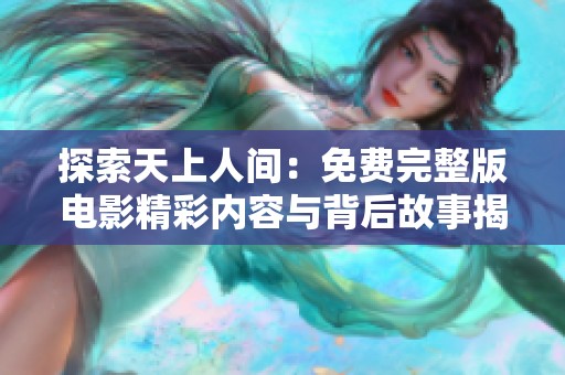 探索天上人间：免费完整版电影精彩内容与背后故事揭秘