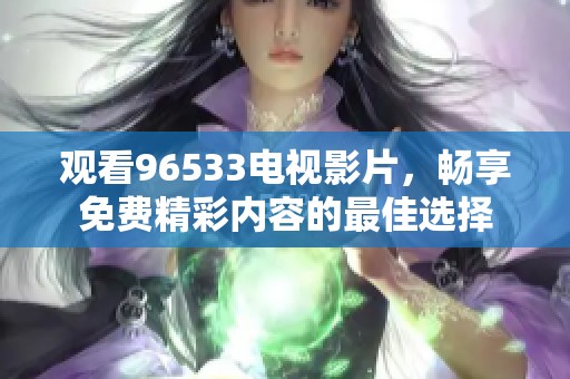 观看96533电视影片，畅享免费精彩内容的最佳选择