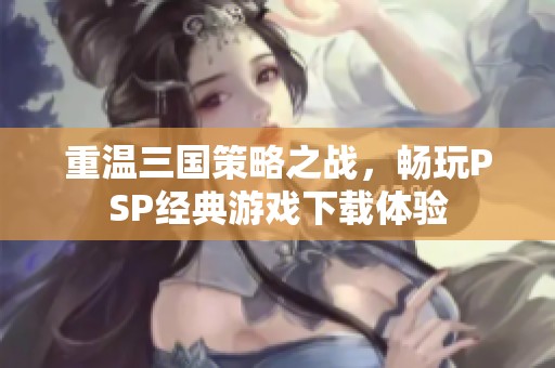 重温三国策略之战，畅玩PSP经典游戏下载体验