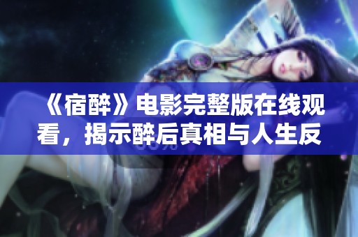 《宿醉》电影完整版在线观看，揭示醉后真相与人生反思