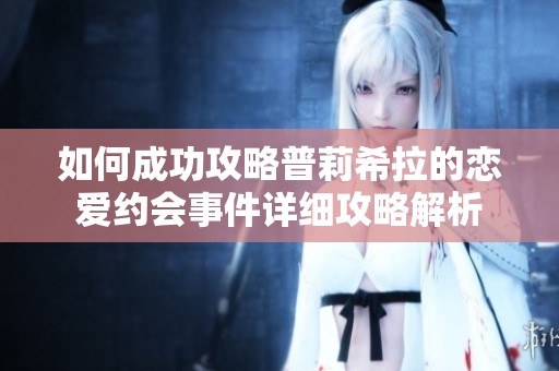 如何成功攻略普莉希拉的恋爱约会事件详细攻略解析