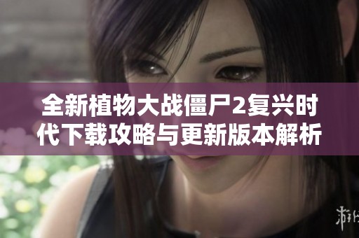 全新植物大战僵尸2复兴时代下载攻略与更新版本解析