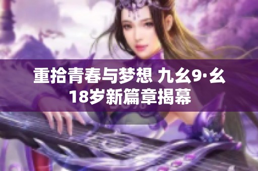 重拾青春与梦想 九幺9·幺18岁新篇章揭幕