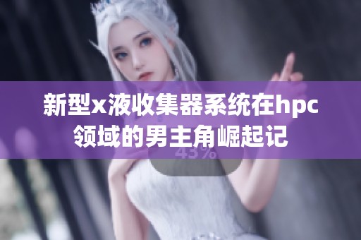 新型x液收集器系统在hpc领域的男主角崛起记