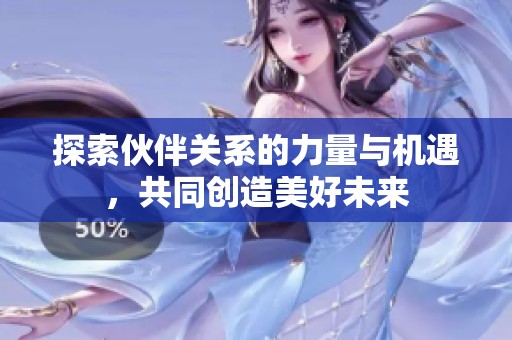 探索伙伴关系的力量与机遇，共同创造美好未来