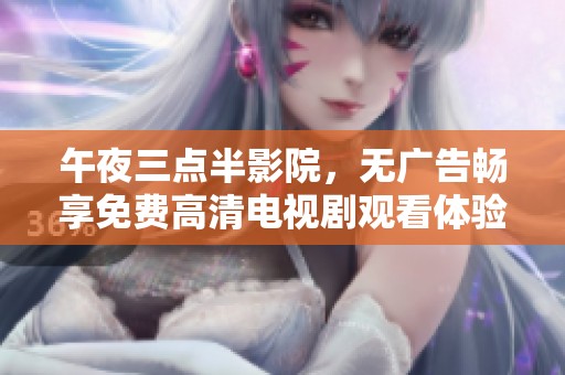 午夜三点半影院，无广告畅享免费高清电视剧观看体验