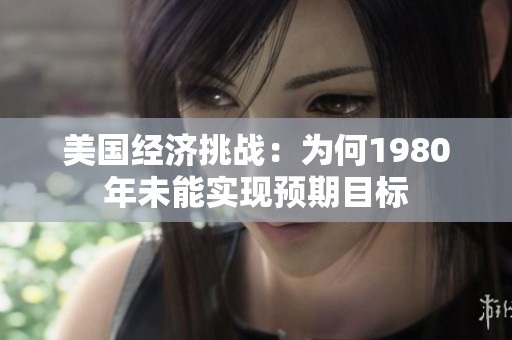 美国经济挑战：为何1980年未能实现预期目标