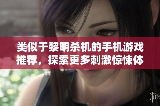 类似于黎明杀机的手机游戏推荐，探索更多刺激惊悚体验