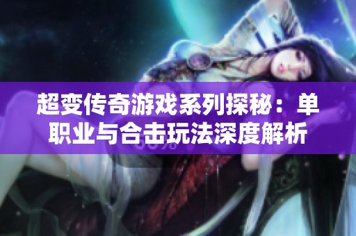 超变传奇游戏系列探秘：单职业与合击玩法深度解析