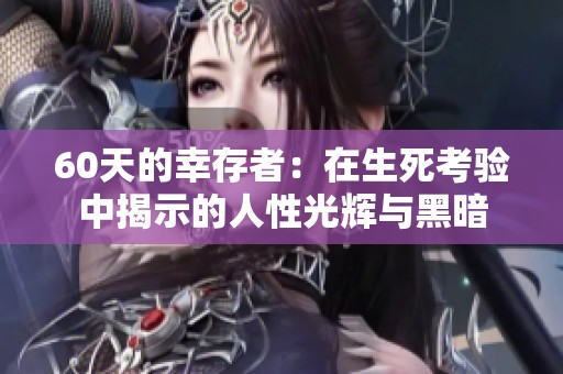 60天的幸存者：在生死考验中揭示的人性光辉与黑暗