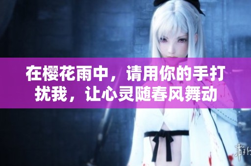 在樱花雨中，请用你的手打扰我，让心灵随春风舞动