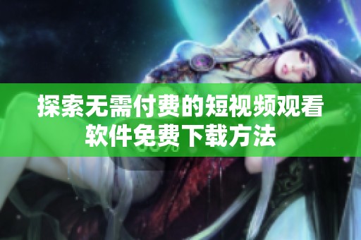 探索无需付费的短视频观看软件免费下载方法