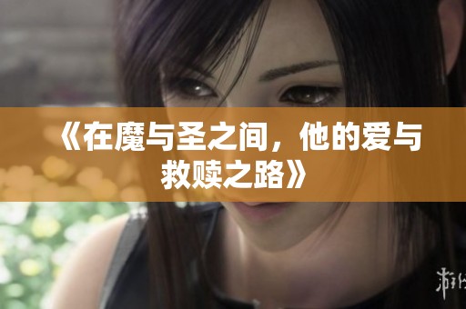 《在魔与圣之间，他的爱与救赎之路》
