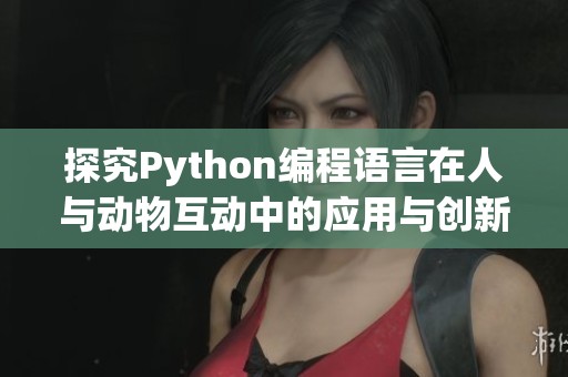 探究Python编程语言在人与动物互动中的应用与创新