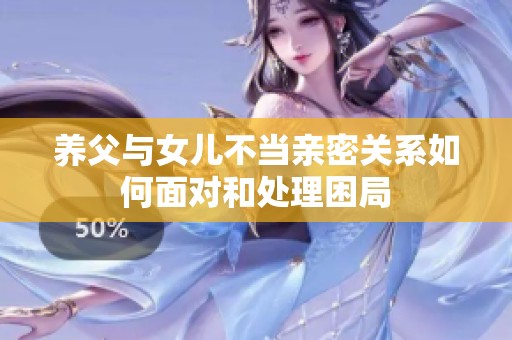 养父与女儿不当亲密关系如何面对和处理困局