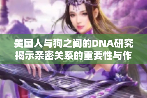 美国人与狗之间的DNA研究揭示亲密关系的重要性与作用