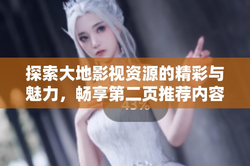 探索大地影视资源的精彩与魅力，畅享第二页推荐内容