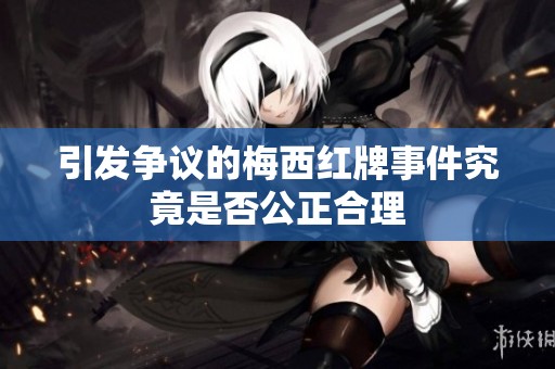 引发争议的梅西红牌事件究竟是否公正合理