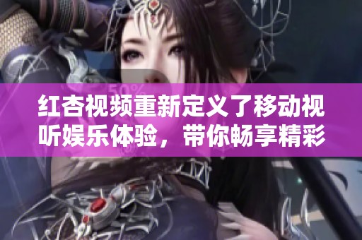 红杏视频重新定义了移动视听娱乐体验，带你畅享精彩内容