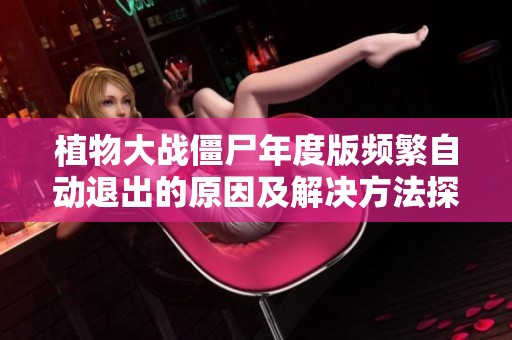 植物大战僵尸年度版频繁自动退出的原因及解决方法探讨