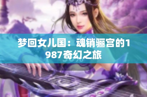 梦回女儿国：魂销骊宫的1987奇幻之旅
