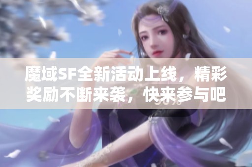 魔域SF全新活动上线，精彩奖励不断来袭，快来参与吧！
