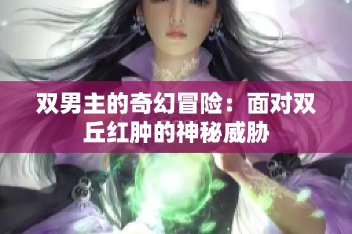 双男主的奇幻冒险：面对双丘红肿的神秘威胁