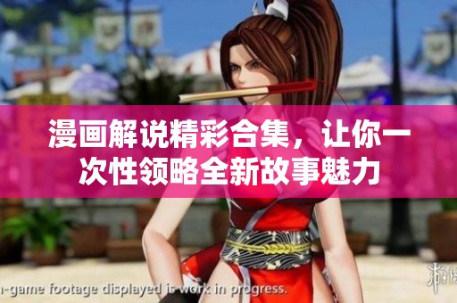 漫画解说精彩合集，让你一次性领略全新故事魅力