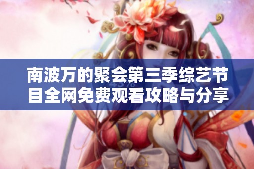 南波万的聚会第三季综艺节目全网免费观看攻略与分享
