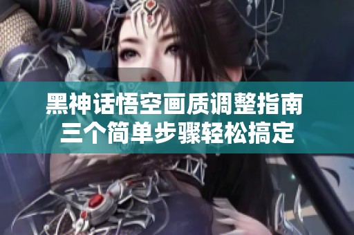 黑神话悟空画质调整指南 三个简单步骤轻松搞定