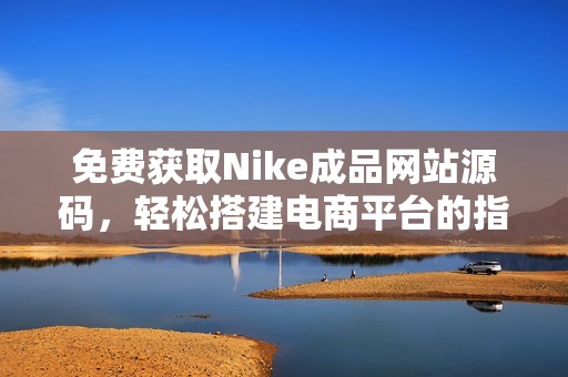 免费获取Nike成品网站源码，轻松搭建电商平台的指南