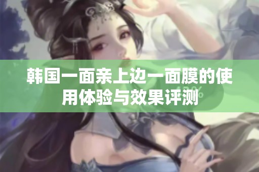 韩国一面亲上边一面膜的使用体验与效果评测