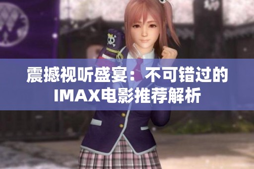 震撼视听盛宴：不可错过的IMAX电影推荐解析