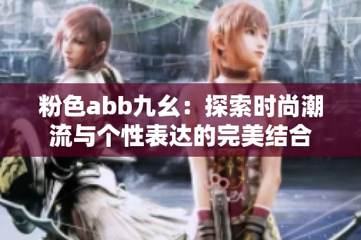 粉色abb九幺：探索时尚潮流与个性表达的完美结合