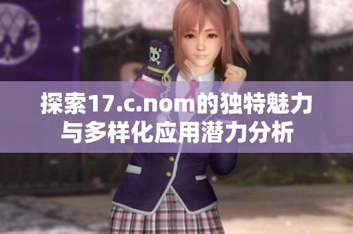 探索17.c.nom的独特魅力与多样化应用潜力分析