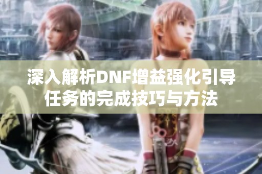 深入解析DNF增益强化引导任务的完成技巧与方法