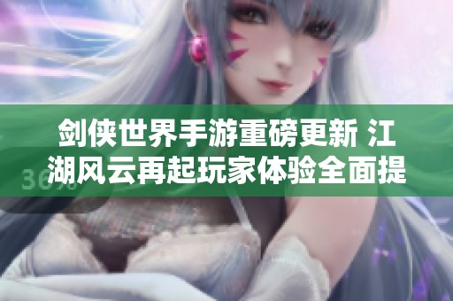 剑侠世界手游重磅更新 江湖风云再起玩家体验全面提升