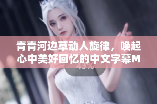青青河边草动人旋律，唤起心中美好回忆的中文字幕MV