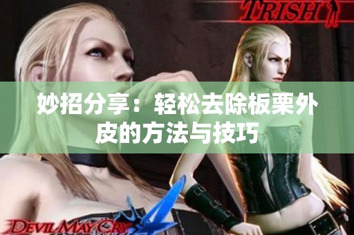 妙招分享：轻松去除板栗外皮的方法与技巧