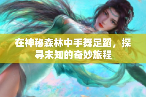 在神秘森林中手舞足蹈，探寻未知的奇妙旅程