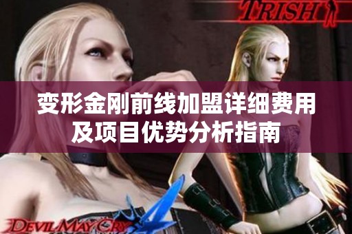 变形金刚前线加盟详细费用及项目优势分析指南