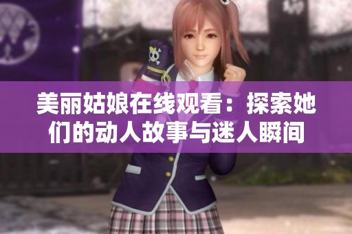 美丽姑娘在线观看：探索她们的动人故事与迷人瞬间