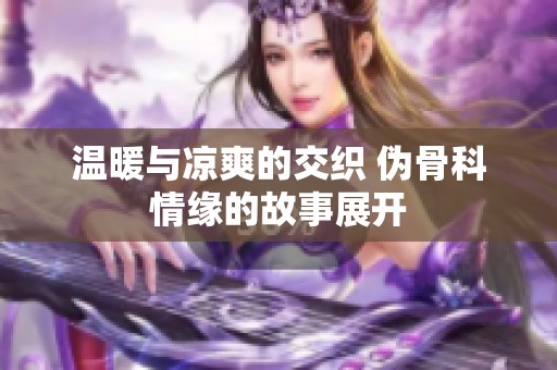 温暖与凉爽的交织 伪骨科情缘的故事展开